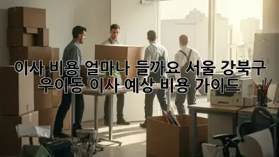 이사 비용, 얼마나 들까요? 서울 강북구 우이동 이사 예상 비용 가이드