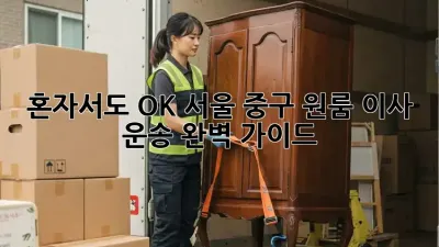 혼자서도 OK! 서울 중구 원룸 이사 운송 완벽 가이드