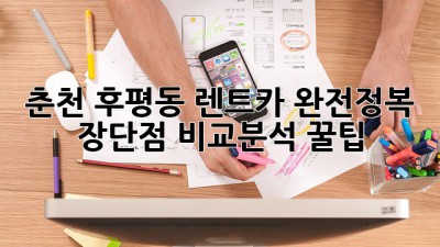 🚗 춘천 후평동 렌트카 완전정복! 장단점 비교분석 꿀팁 🍯