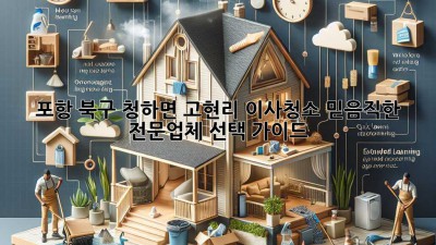 포항 북구 청하면 고현리 이사청소: 믿음직한 전문업체 선택 가이드